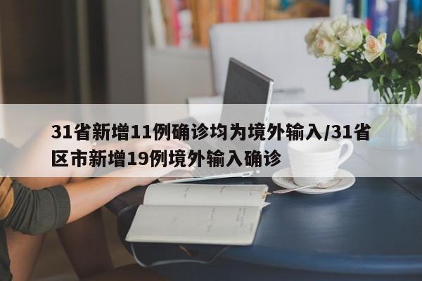 31省新增11例确诊均为境外输入/31省区市新增19例境外输入确诊