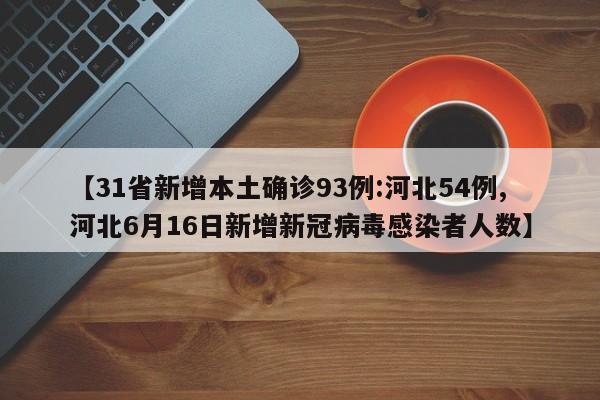 【31省新增本土确诊93例:河北54例,河北6月16日新增新冠病毒感染者人数】