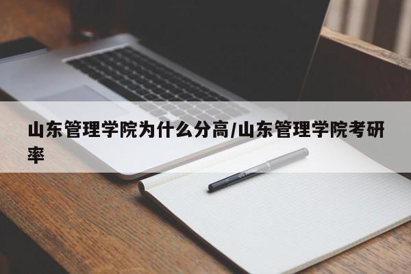 山东管理学院为什么分高/山东管理学院考研率
