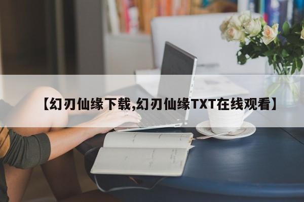 【幻刃仙缘下载,幻刃仙缘TXT在线观看】