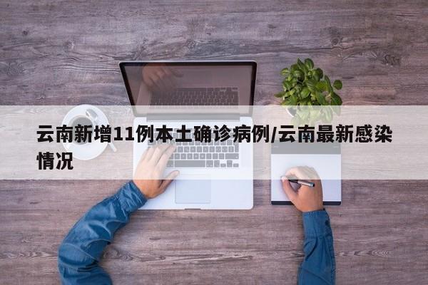 云南新增11例本土确诊病例/云南最新感染情况