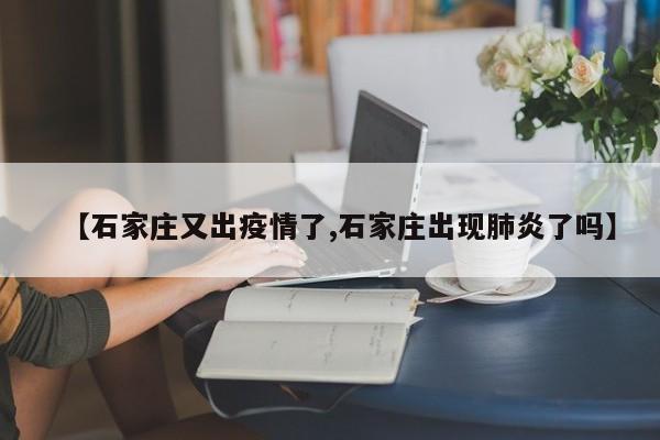 【石家庄又出疫情了,石家庄出现肺炎了吗】