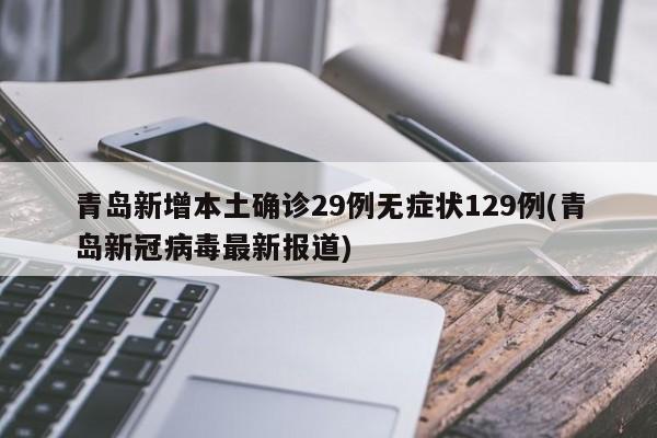 青岛新增本土确诊29例无症状129例(青岛新冠病毒最新报道)