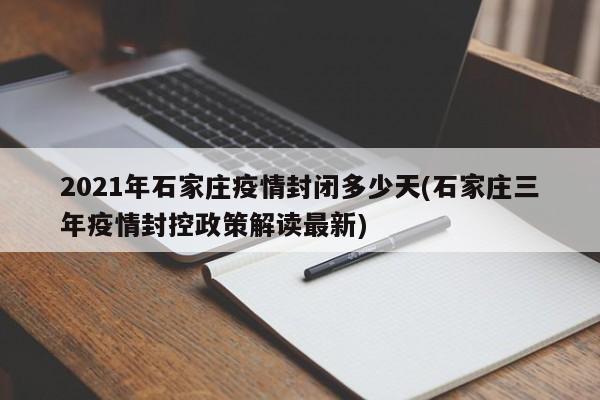 2021年石家庄疫情封闭多少天(石家庄三年疫情封控政策解读最新)