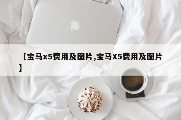 【宝马x5费用及图片,宝马X5费用及图片】