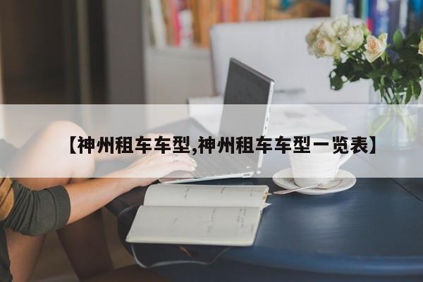 【神州租车车型,神州租车车型一览表】
