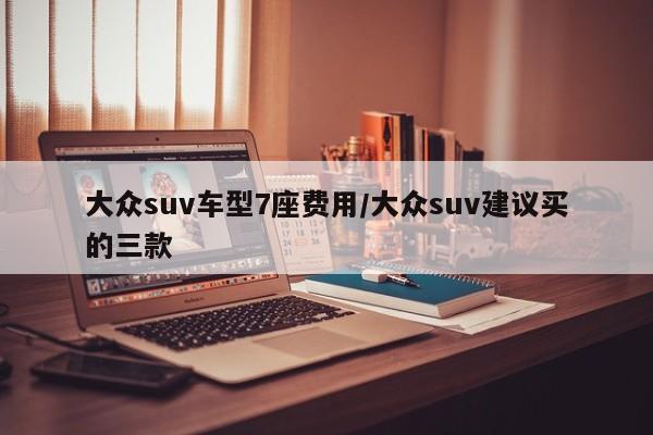 大众suv车型7座费用/大众suv建议买的三款