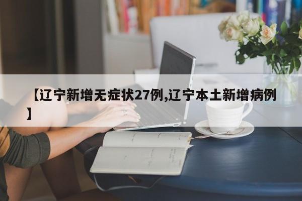 【辽宁新增无症状27例,辽宁本土新增病例】