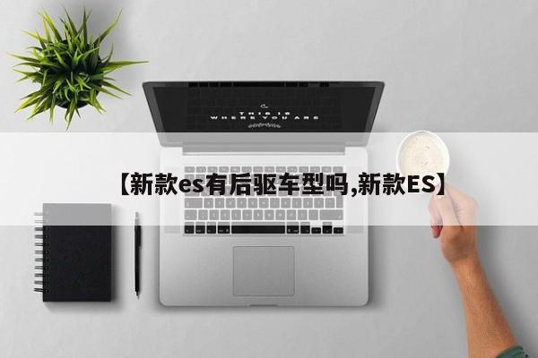 【新款es有后驱车型吗,新款ES】