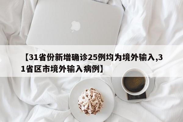 【31省份新增确诊25例均为境外输入,31省区市境外输入病例】