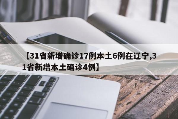 【31省新增确诊17例本土6例在辽宁,31省新增本土确诊4例】
