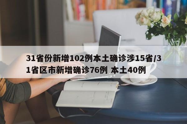 31省份新增102例本土确诊涉15省/31省区市新增确诊76例 本土40例
