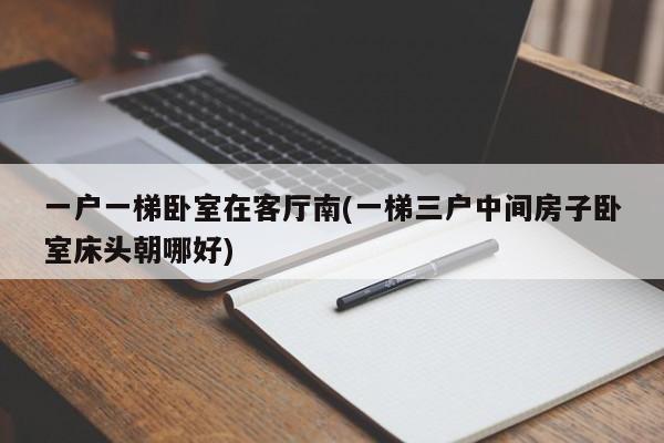 一户一梯卧室在客厅南(一梯三户中间房子卧室床头朝哪好)