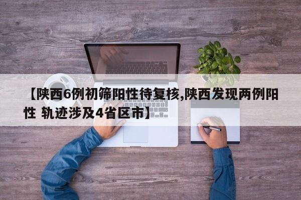 【陕西6例初筛阳性待复核,陕西发现两例阳性 轨迹涉及4省区市】