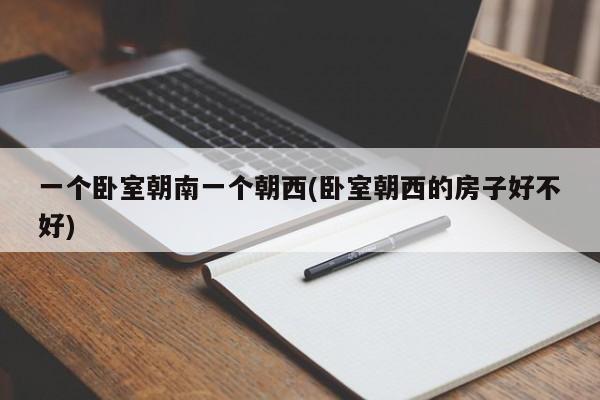 一个卧室朝南一个朝西(卧室朝西的房子好不好)