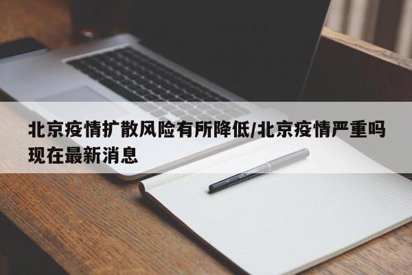 北京疫情扩散风险有所降低/北京疫情严重吗现在最新消息