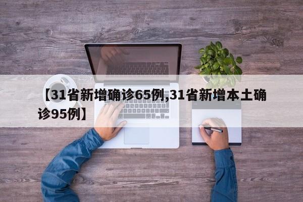 【31省新增确诊65例,31省新增本土确诊95例】