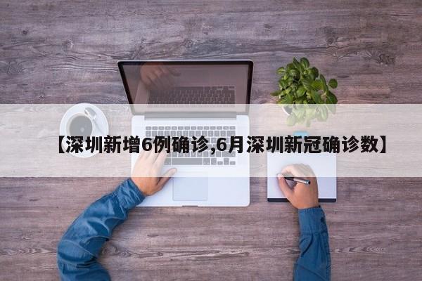 【深圳新增6例确诊,6月深圳新冠确诊数】
