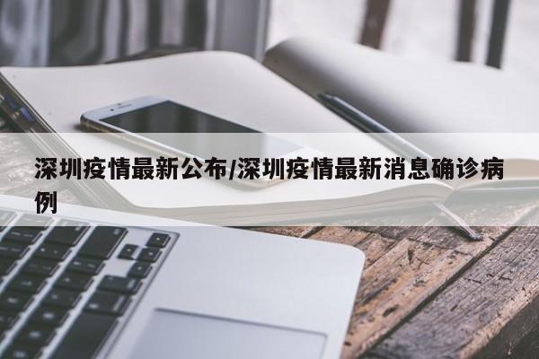 深圳疫情最新公布/深圳疫情最新消息确诊病例