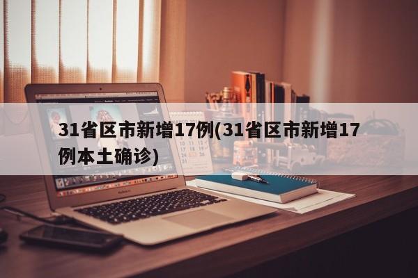 31省区市新增17例(31省区市新增17例本土确诊)