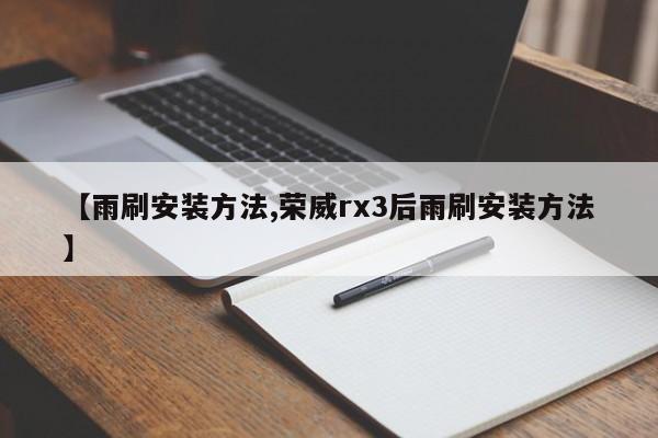 【雨刷安装方法,荣威rx3后雨刷安装方法】