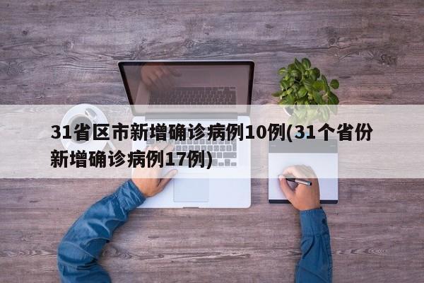31省区市新增确诊病例10例(31个省份新增确诊病例17例)