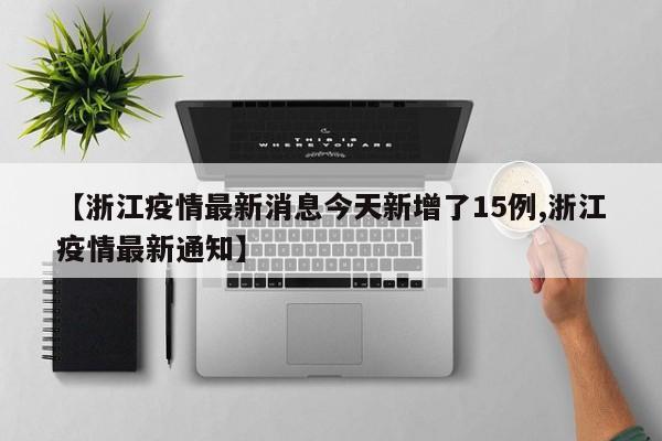 【浙江疫情最新消息今天新增了15例,浙江疫情最新通知】