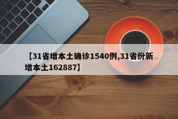 【31省增本土确诊1540例,31省份新增本土162887】