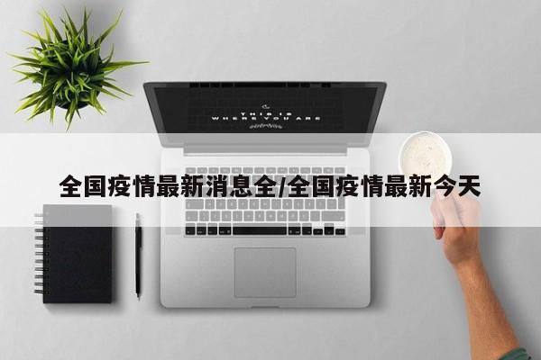 全国疫情最新消息全/全国疫情最新今天