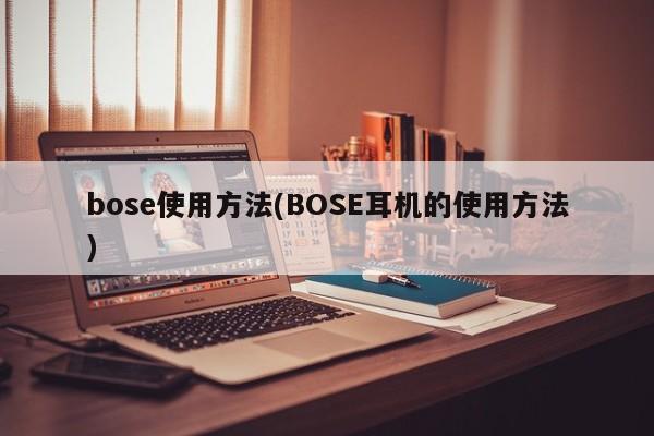 bose使用方法(BOSE耳机的使用方法)