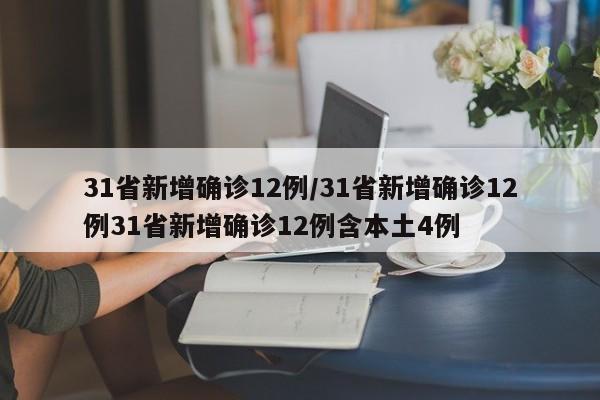 31省新增确诊12例/31省新增确诊12例31省新增确诊12例含本土4例