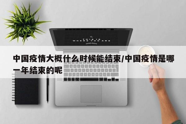 中国疫情大概什么时候能结束/中国疫情是哪一年结束的呢