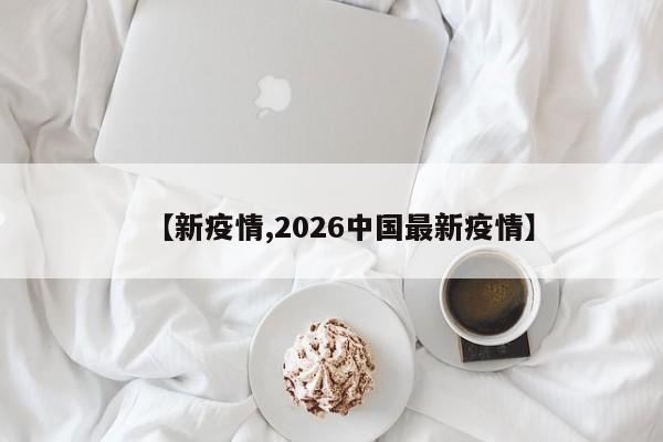 【新疫情,2026中国最新疫情】
