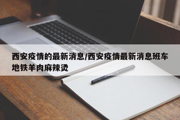 西安疫情的最新消息/西安疫情最新消息班车地铁羊肉麻辣烫