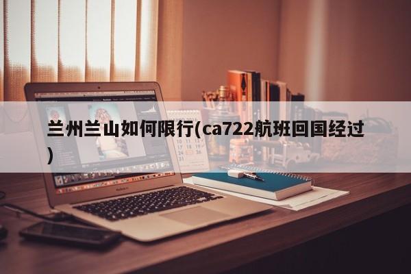 兰州兰山如何限行(ca722航班回国经过)