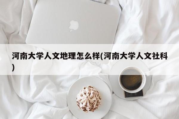 河南大学人文地理怎么样(河南大学人文社科)