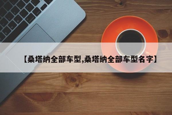 【桑塔纳全部车型,桑塔纳全部车型名字】