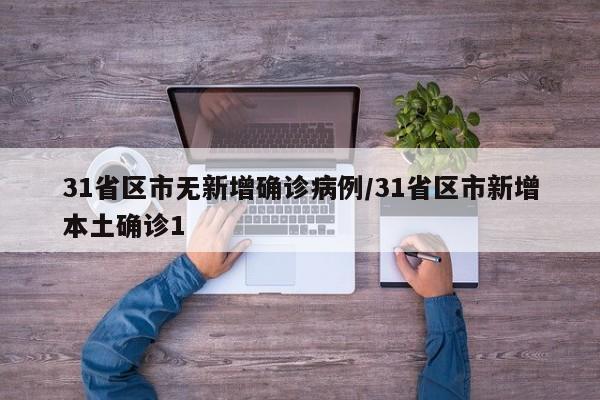 31省区市无新增确诊病例/31省区市新增本土确诊1