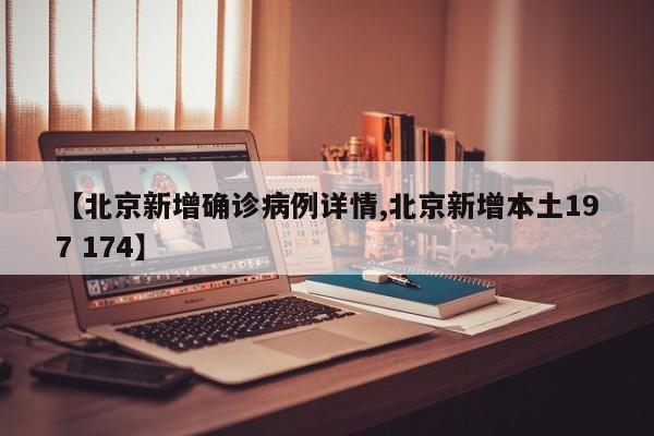 【北京新增确诊病例详情,北京新增本土197 174】
