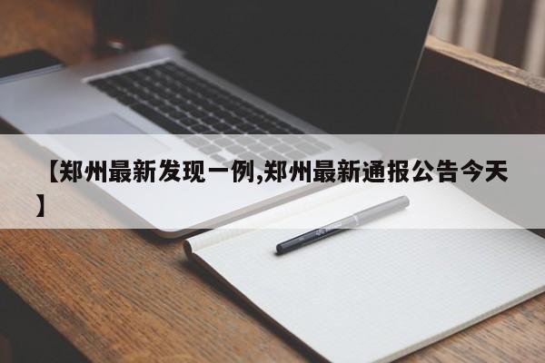 【郑州最新发现一例,郑州最新通报公告今天】