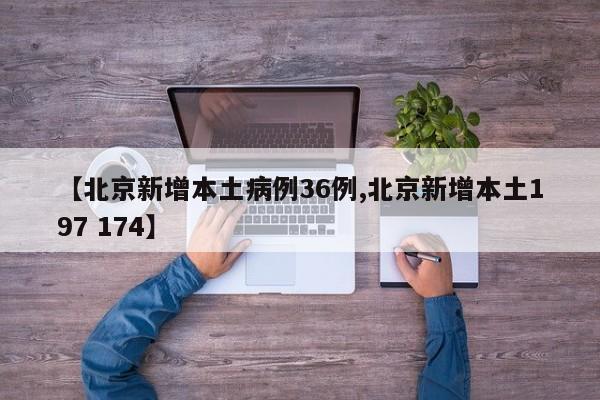 【北京新增本土病例36例,北京新增本土197 174】