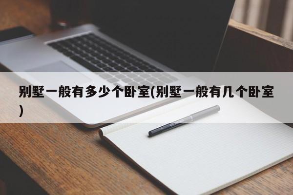 别墅一般有多少个卧室(别墅一般有几个卧室)